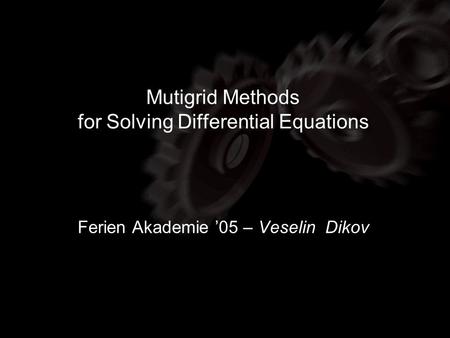 Mutigrid Methods for Solving Differential Equations Ferien Akademie 05 – Veselin Dikov.