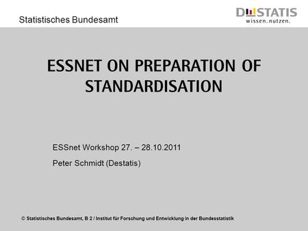 © Statistisches Bundesamt, B 2 / Institut für Forschung und Entwicklung in der Bundesstatistik Statistisches Bundesamt ESSnet on Preparation of Standardisation.