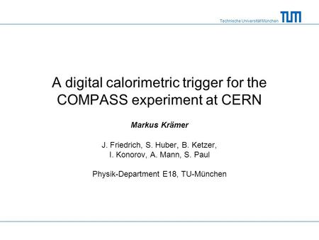 Technische Universität München A digital calorimetric trigger for the COMPASS experiment at CERN Markus Krämer J. Friedrich, S. Huber, B. Ketzer, I. Konorov,