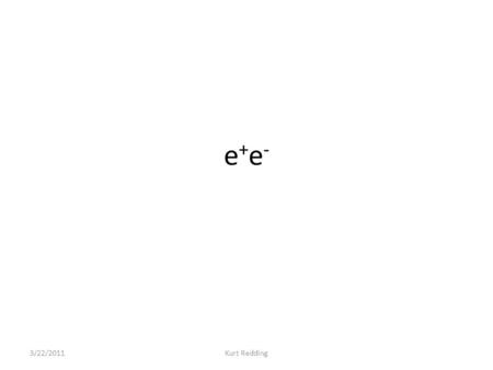 E+e-e+e- 3/22/2011Kurt Redding. Electron 3/22/2011Kurt Redding.