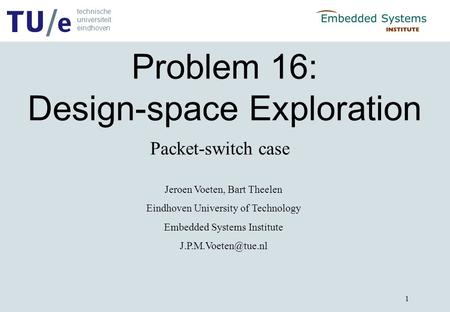 Technische universiteit eindhoven 1 Problem 16: Design-space Exploration Jeroen Voeten, Bart Theelen Eindhoven University of Technology Embedded Systems.