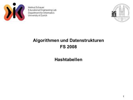 1 Helmut Schauer Educational Engineering Lab Department for Informatics University of Zurich Algorithmen und Datenstrukturen FS 2008 Hashtabellen.