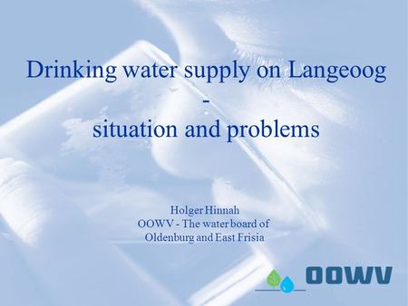 Drinking water supply on Langeoog - situation and problems Holger Hinnah OOWV - The water board of Oldenburg and East Frisia.
