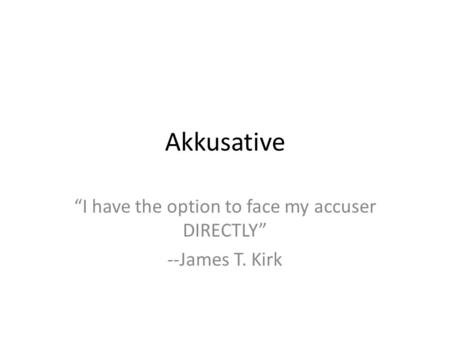 Akkusative I have the option to face my accuser DIRECTLY --James T. Kirk.