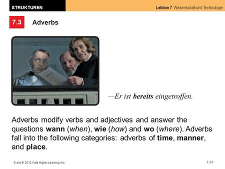7.3 Lektion 7 Wissenschaft und Technologie STRUKTUREN © and ® 2012 Vista Higher Learning, Inc. 7.3-1 Adverbs Er ist bereits eingetroffen. Adverbs modify.