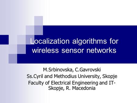Localization algorithms for wireless sensor networks M.Srbinovska, C.Gavrovski Ss.Cyril and Methodius University, Skopje Faculty of Electrical Engineering.