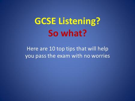 GCSE Listening? So what? Here are 10 top tips that will help you pass the exam with no worries.
