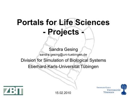 15.02.2010 Sandra Gesing Division for Simulation of Biological Systems Eberhard-Karls-Universität Tübingen Portals for Life.