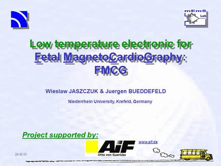 Low temperature electronic for Fetal MagnetoCardioGraphy: FMCG Wieslaw JASZCZUK & Juergen BUEDDEFELD 24.02.03 Niederrhein University, Krefeld, Germany.