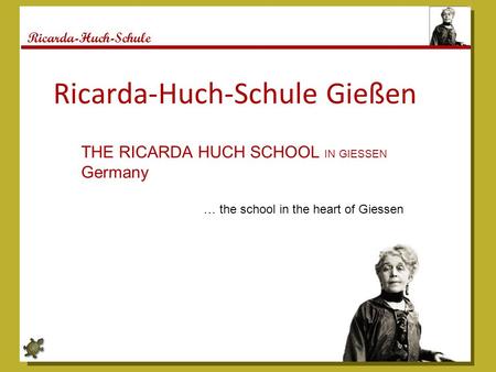 Ricarda-Huch-Schule Ricarda-Huch-Schule Gießen THE RICARDA HUCH SCHOOL IN GIESSEN Germany … the school in the heart of Giessen.