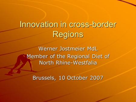 Innovation in cross-border Regions Werner Jostmeier MdL Member of the Regional Diet of North Rhine-Westfalia Brussels, 10 October 2007.