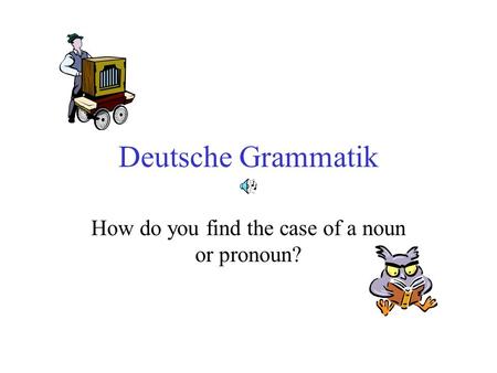 Deutsche Grammatik How do you find the case of a noun or pronoun?