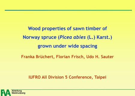 Abteilung Waldnutzung Wood properties of sawn timber of Norway spruce (Picea abies (L.) Karst.) grown under wide spacing Franka Brüchert, Florian Frisch,