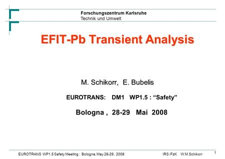 Forschungszentrum Karlsruhe Technik und Umwelt IRS /FzK W.M.SchikorrEUROTRANS WP1.5 Safety Meeting : Bologna, May 28-29, 2008 1 EFIT-Pb Transient Analysis.