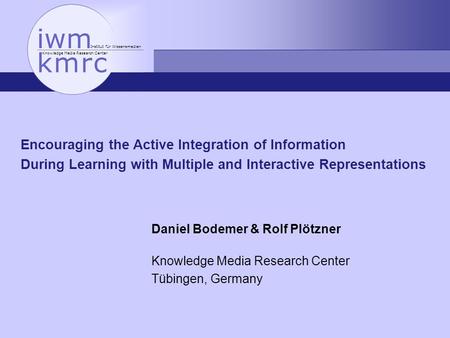 Institut für Wissensmedien Knowledge Media Research Center Encouraging the Active Integration of Information During Learning with Multiple and Interactive.