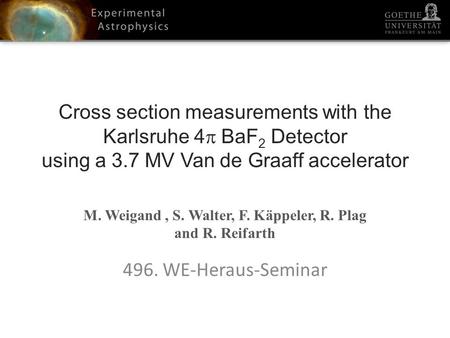 Cross section measurements with the Karlsruhe 4 BaF 2 Detector using a 3.7 MV Van de Graaff accelerator M. Weigand, S. Walter, F. Käppeler, R. Plag and.