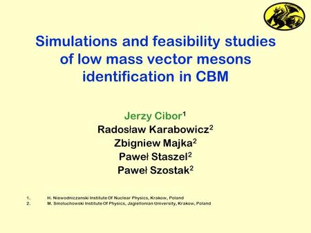Simulations and feasibility studies of low mass vector mesons identification in CBM Jerzy Cibor 1 Rados ł aw Karabowicz 2 Zbigniew Majka 2 Pawe ł Staszel.