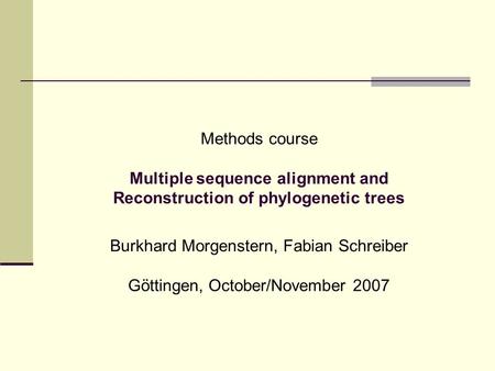 Methods course Multiple sequence alignment and Reconstruction of phylogenetic trees Burkhard Morgenstern, Fabian Schreiber Göttingen, October/November.