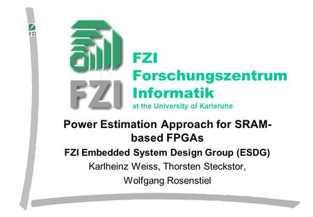 Forschungszentrum Informatik, Karlsruhe Power Estimation Approach for SRAM- based FPGAs FZI Embedded System Design Group (ESDG) Karlheinz Weiss, Thorsten.