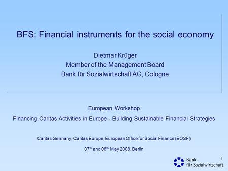 BFS: Financial instruments for the social economy Dietmar Krüger Member of the Management Board Bank für Sozialwirtschaft AG, Cologne European Workshop.