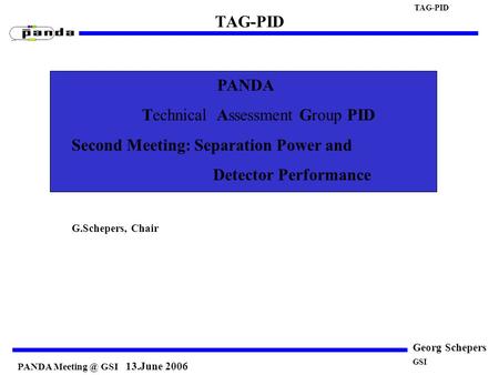 PANDA GSI 13.June 2006 TAG-PID Georg Schepers PANDA Technical Assessment Group PID Second Meeting: Separation Power and Detector Performance.