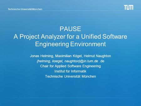 Technische Universität München PAUSE A Project Analyzer for a Unified Software Engineering Environment Jonas Helming, Maximilian Kögel, Helmut Naughton.
