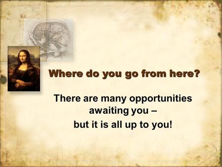 Where do you go from here? There are many opportunities awaiting you – but it is all up to you! There are many opportunities awaiting you – but it is all.