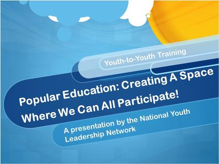 Popular Education: Creating A Space Where We Can All Participate! A presentation by the National Youth Leadership Network Youth-to-Youth Training.