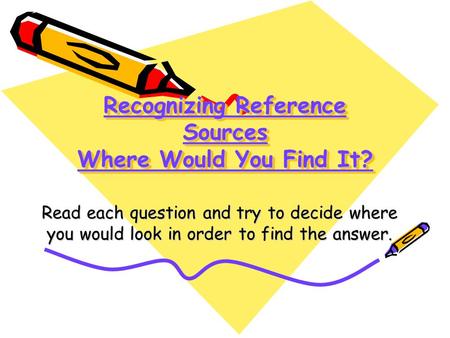 Recognizing Reference Sources Where Would You Find It? Read each question and try to decide where you would look in order to find the answer.
