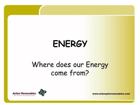 ENERGY Where does our Energy come from?. Where does our energy come from for…? Electric light Mobile phones Power for your mp3 TV Hot Water.