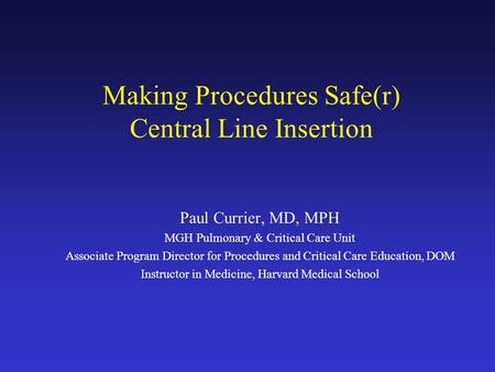 Making Procedures Safe(r) Central Line Insertion Paul Currier, MD, MPH MGH Pulmonary & Critical Care Unit Associate Program Director for Procedures and.