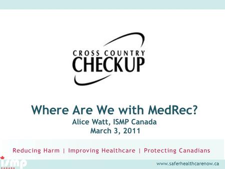 Www.saferhealthcarenow.ca Where Are We with MedRec? Alice Watt, ISMP Canada March 3, 2011.