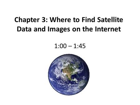 Chapter 3: Where to Find Satellite Data and Images on the Internet 1:00 – 1:45.