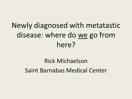 Newly diagnosed with metatastic disease: where do we go from here?