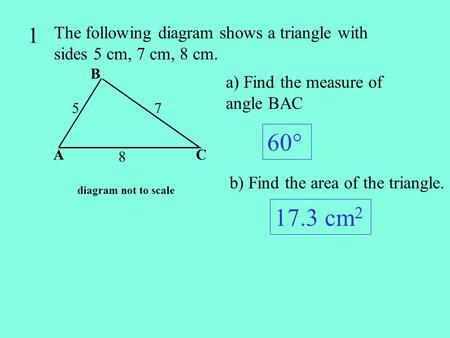 1 The following diagram shows a triangle with sides 5 cm, 7 cm, 8 cm.