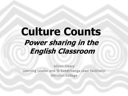 Culture Counts Power sharing in the English Classroom Alison Cleary Learning Leader and Te Kotahitanga Lead Facilitator Alfriston College.