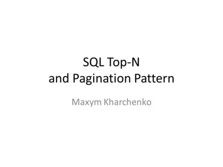 SQL Top-N and Pagination Pattern Maxym Kharchenko.