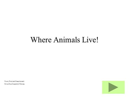 Forest, Pond, and Ocean Animals Power Point Created by P. Bordas Where Animals Live!