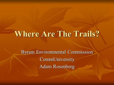 Where Are The Trails? Byram Environmental Commission CommUniversity Adam Rosenberg.