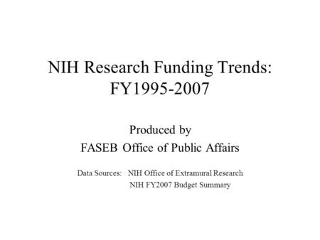 NIH Research Funding Trends: FY1995-2007 Produced by FASEB Office of Public Affairs Data Sources: NIH Office of Extramural Research NIH FY2007 Budget Summary.