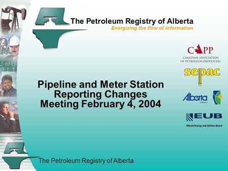 The Petroleum Registry of Alberta The Petroleum Registry of Alberta Energizing the flow of information Pipeline and Meter Station Reporting Changes Meeting.