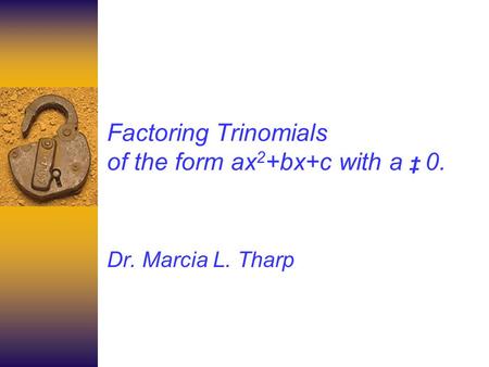 Factoring Trinomials of the form ax 2 +bx+c with a 0. Dr. Marcia L. Tharp.