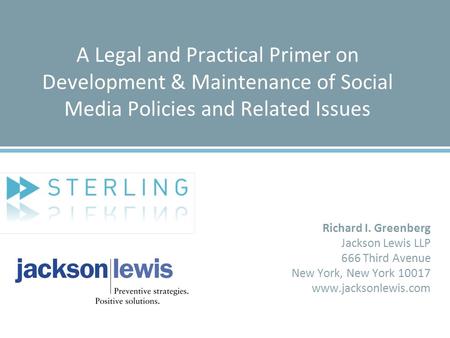 A Legal and Practical Primer on Development & Maintenance of Social Media Policies and Related Issues Richard I. Greenberg Jackson Lewis LLP 666 Third.