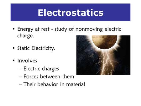 Electrostatics Energy at rest - study of nonmoving electric charge.
