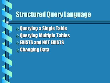 Structured Query Language b Querying a Single Table b Querying Multiple Tables b EXISTS and NOT EXISTS b Changing Data.