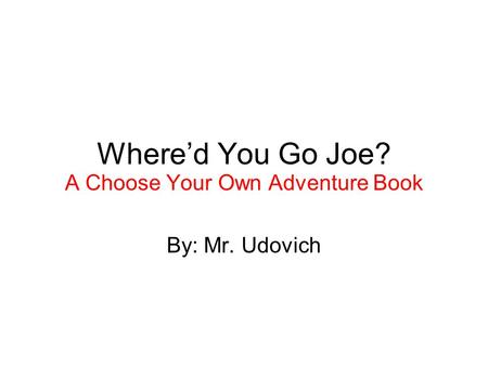 Whered You Go Joe? A Choose Your Own Adventure Book By: Mr. Udovich.