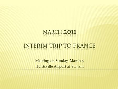 Meeting on Sunday, March 6 Huntsville Airport at 8:15 am.