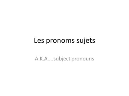 Les pronoms sujets A.K.A....subject pronouns. These refer to ONE person I = je (or j before a vowel) You = tu (informal) = vous (formal) He = il She =