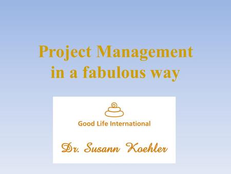 Project Management in a fabulous way. How to manage projects in a fabulous way… …so that the process of realization is comfortable is easy to manage is.