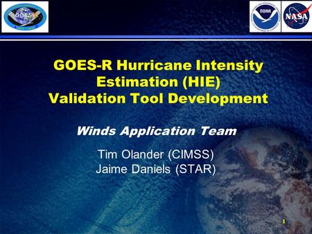 1 GOES-R Hurricane Intensity Estimation (HIE) Validation Tool Development Winds Application Team Tim Olander (CIMSS) Jaime Daniels (STAR)